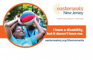 A picture of a young woman playing basketball. Next to it is the new Easterseals logo and a tag line: "I have a disability, but it doesn't have me." Website link below that: eastersealsnj.org/lifesmoments