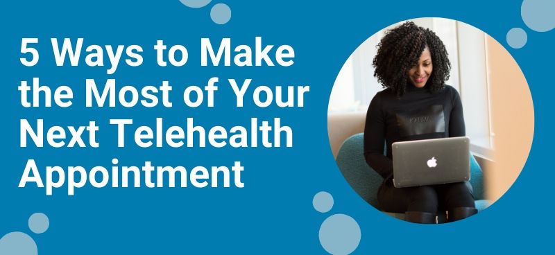5 Ways to Make the Most of Your Next Telehealth Appointment
